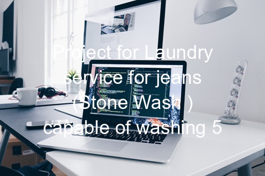 Project for Laundry service for jeans (Stone Wash ) capable of washing 5